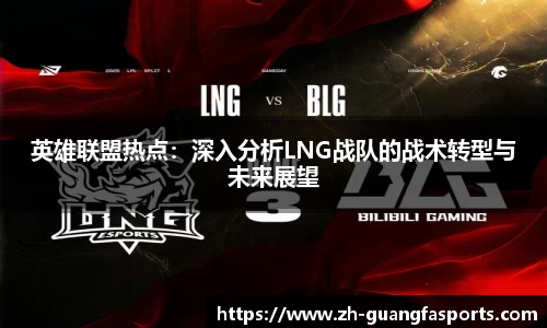 英雄联盟热点：深入分析LNG战队的战术转型与未来展望